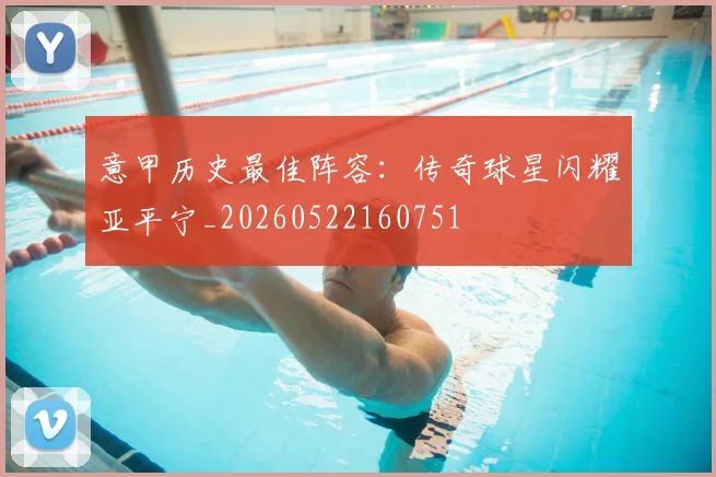 意甲历史最佳阵容:传奇球星闪耀亚平宁_20260522160751