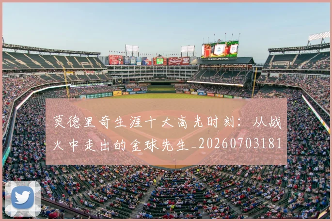 莫德里奇生涯十大高光时刻:从战火中走出的金球先生_20260703181751