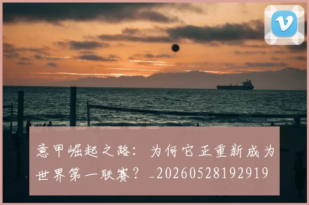 意甲崛起之路：为何它正重新成为世界第一联赛？_20260528192919