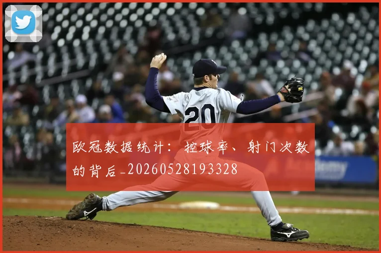 欧冠数据统计：控球率、射门次数的背后_20260528193328