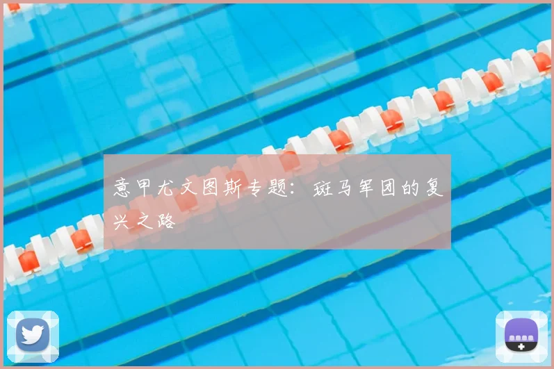 意甲尤文图斯专题:斑马军团的复兴之路