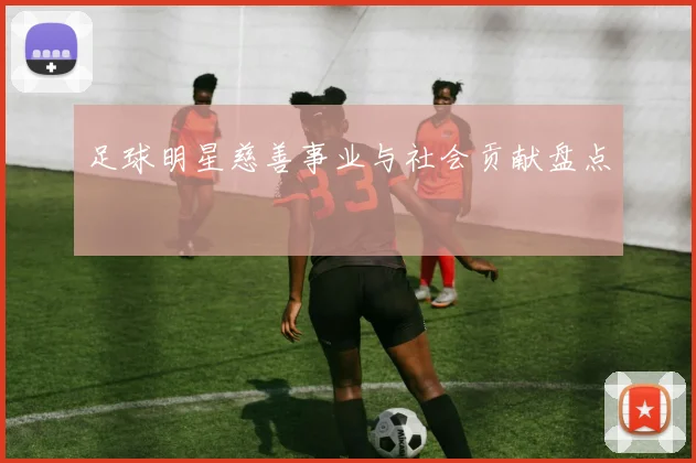 足球明星慈善事业与社会贡献盘点