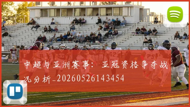 中超与亚洲赛事:亚冠资格争夺战况分析_20260526143454